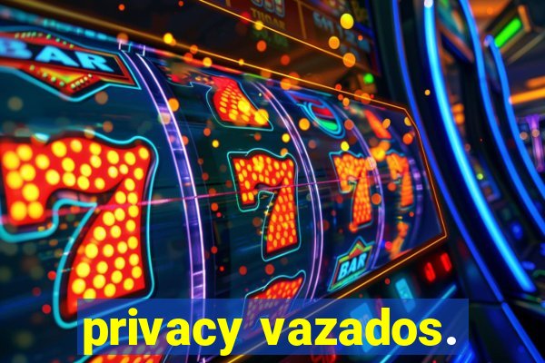 privacy vazados.